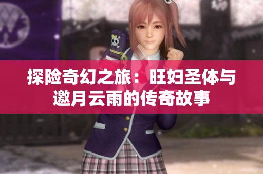 探险奇幻之旅：旺妇圣体与邀月云雨的传奇故事