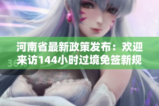 河南省最新政策发布：欢迎来访144小时过境免签新规解读