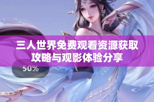 三人世界免费观看资源获取攻略与观影体验分享
