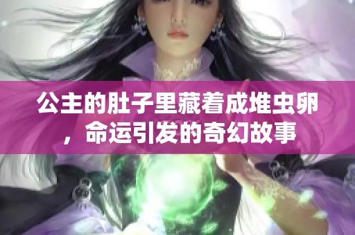 公主的肚子里藏着成堆虫卵，命运引发的奇幻故事