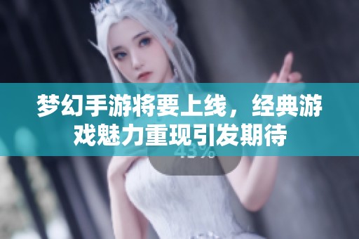 梦幻手游将要上线，经典游戏魅力重现引发期待