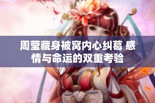 周莹藏身被窝内心纠葛 感情与命运的双重考验