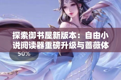 探索御书屋新版本：自由小说阅读器重磅升级与蔷薇体验分享