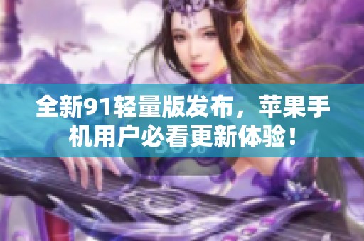 全新91轻量版发布，苹果手机用户必看更新体验！