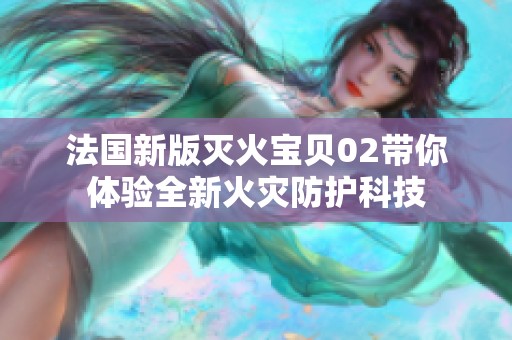 法国新版灭火宝贝02带你体验全新火灾防护科技