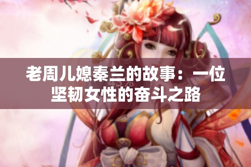 老周儿媳秦兰的故事：一位坚韧女性的奋斗之路
