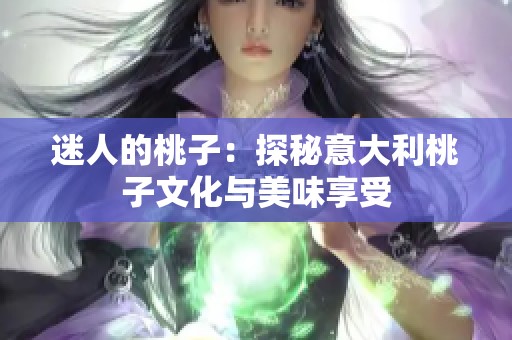 迷人的桃子：探秘意大利桃子文化与美味享受