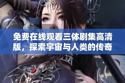 免费在线观看三体剧集高清版，探索宇宙与人类的传奇故事
