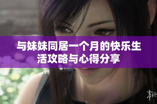 与妹妹同居一个月的快乐生活攻略与心得分享