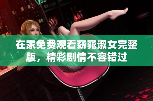 在家免费观看窈窕淑女完整版，精彩剧情不容错过