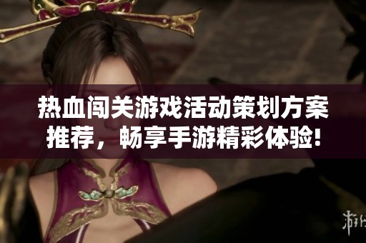 热血闯关游戏活动策划方案推荐，畅享手游精彩体验!