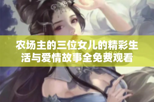 农场主的三位女儿的精彩生活与爱情故事全免费观看