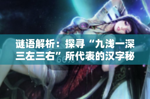 谜语解析：探寻“九浅一深三左三右”所代表的汉字秘密