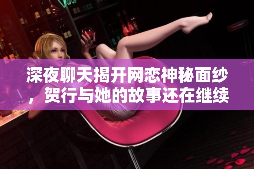 深夜聊天揭开网恋神秘面纱，贺行与她的故事还在继续