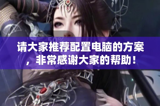 请大家推荐配置电脑的方案，非常感谢大家的帮助！