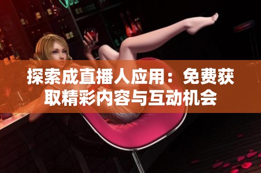 探索成直播人应用：免费获取精彩内容与互动机会