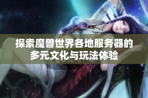 探索魔兽世界各地服务器的多元文化与玩法体验