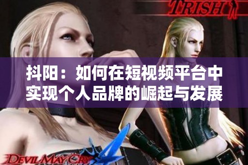 抖阳：如何在短视频平台中实现个人品牌的崛起与发展