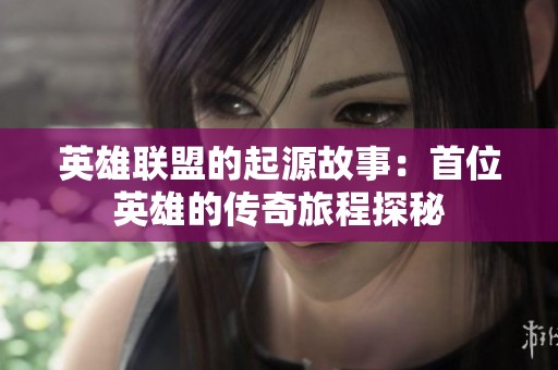 英雄联盟的起源故事：首位英雄的传奇旅程探秘
