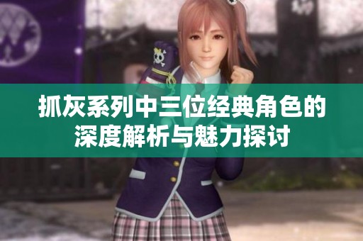 抓灰系列中三位经典角色的深度解析与魅力探讨