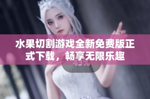 水果切割游戏全新免费版正式下载，畅享无限乐趣