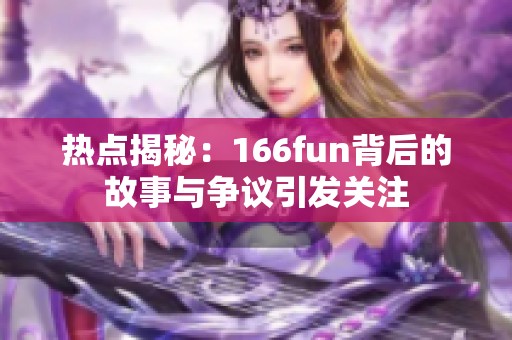 热点揭秘：166fun背后的故事与争议引发关注