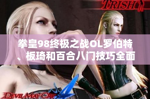 拳皇98终极之战OL罗伯特、板琦和百合八门技巧全面解析与攻略