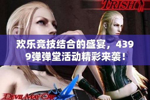 欢乐竞技结合的盛宴，4399弹弹堂活动精彩来袭！