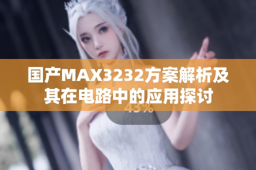 国产MAX3232方案解析及其在电路中的应用探讨