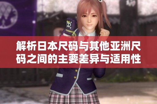 解析日本尺码与其他亚洲尺码之间的主要差异与适用性