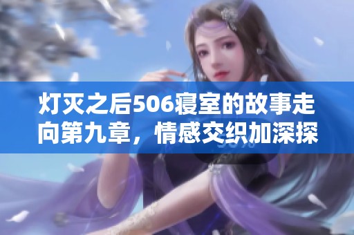 灯灭之后506寝室的故事走向第九章，情感交织加深探险剧情