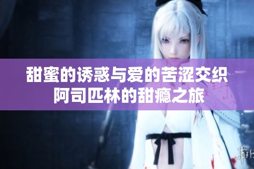 甜蜜的诱惑与爱的苦涩交织 阿司匹林的甜瘾之旅