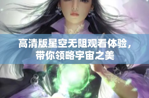 高清版星空无阻观看体验，带你领略宇宙之美