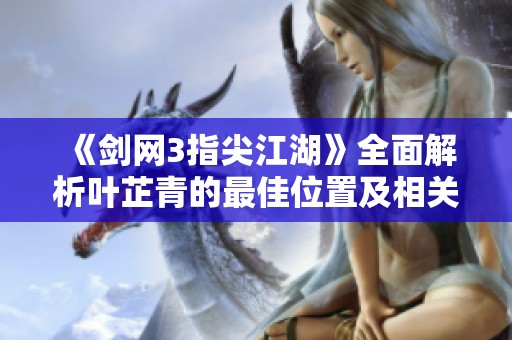 《剑网3指尖江湖》全面解析叶芷青的最佳位置及相关攻略