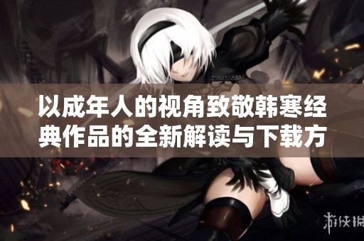 以成年人的视角致敬韩寒经典作品的全新解读与下载方式