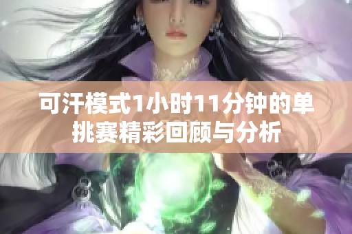 可汗模式1小时11分钟的单挑赛精彩回顾与分析