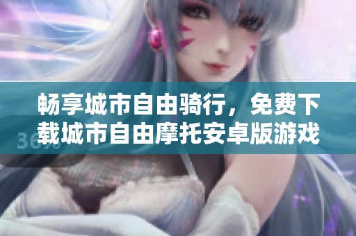 畅享城市自由骑行，免费下载城市自由摩托安卓版游戏