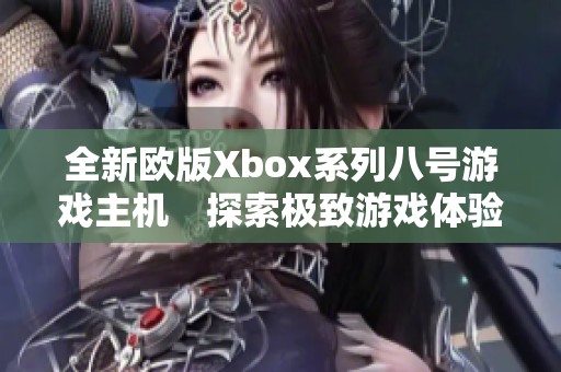 全新欧版Xbox系列八号游戏主机　探索极致游戏体验