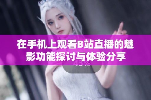 在手机上观看B站直播的魅影功能探讨与体验分享
