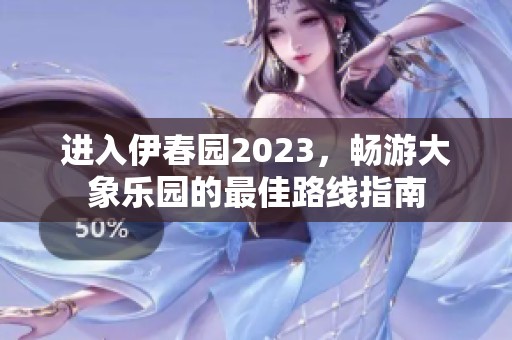 进入伊春园2023，畅游大象乐园的最佳路线指南