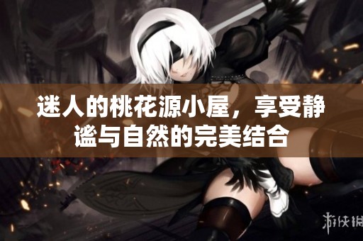 迷人的桃花源小屋，享受静谧与自然的完美结合
