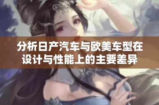 分析日产汽车与欧美车型在设计与性能上的主要差异
