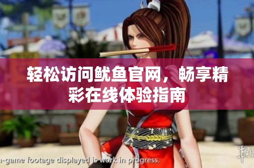轻松访问鱿鱼官网，畅享精彩在线体验指南