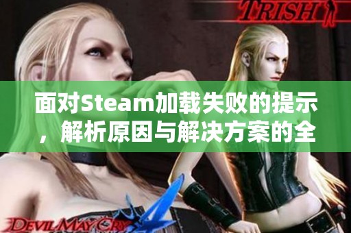 面对Steam加载失败的提示，解析原因与解决方案的全面指南