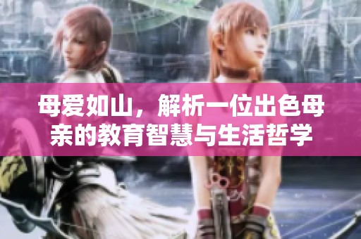 母爱如山，解析一位出色母亲的教育智慧与生活哲学