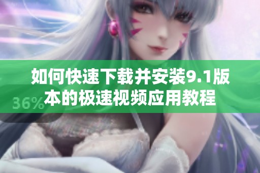 如何快速下载并安装9.1版本的极速视频应用教程