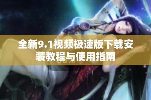 全新9.1视频极速版下载安装教程与使用指南