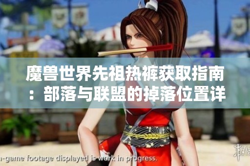 魔兽世界先祖热裤获取指南：部落与联盟的掉落位置详解