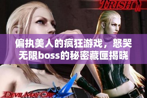 偏执美人的疯狂游戏，怒哭无限boss的秘密藏匣揭晓