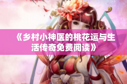 《乡村小神医的桃花运与生活传奇免费阅读》